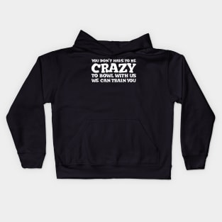 You Don't Have To Be Crazy To Bowl With Us We Can Train You, Bowling Team Kids Hoodie